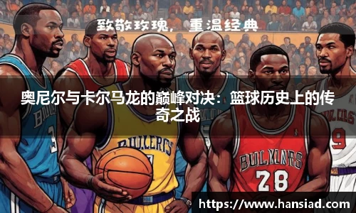 奥尼尔与卡尔马龙的巅峰对决：篮球历史上的传奇之战